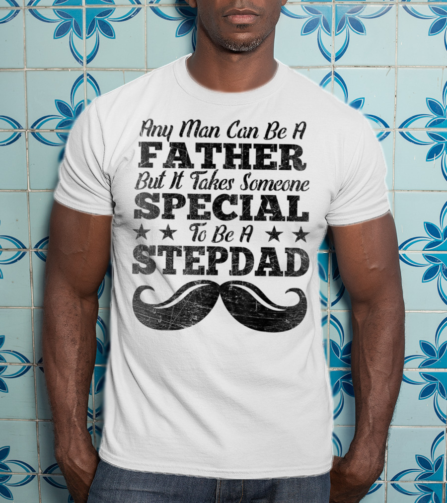 Any Man Can Be A Father But It Takes Someone Special To Be A Stepdad T-Shirt