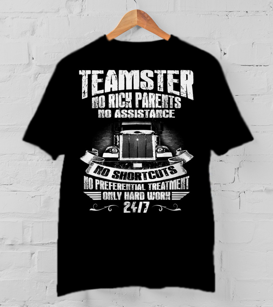 Teamster No Rich Parents No Assistance No Shortcuts Only Hard Work 24/7 T-Shirt