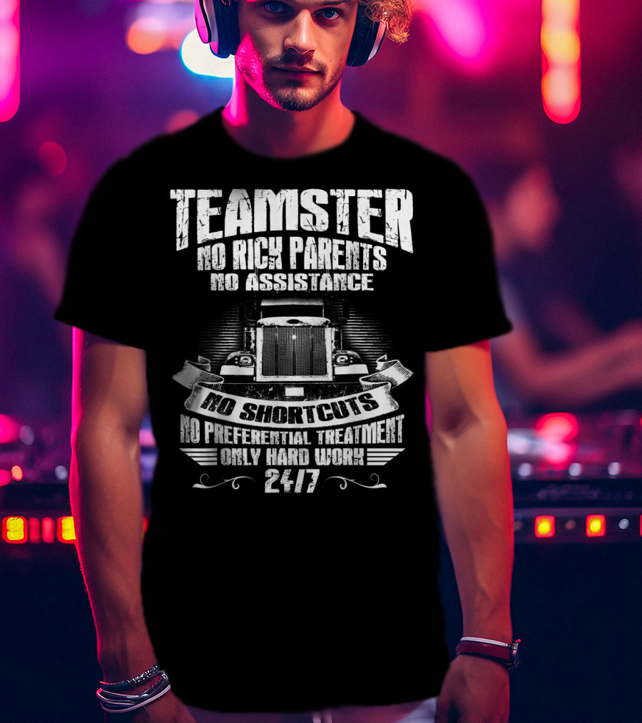 Teamster No Rich Parents No Assistance No Shortcuts Only Hard Work 24/7 T-Shirt