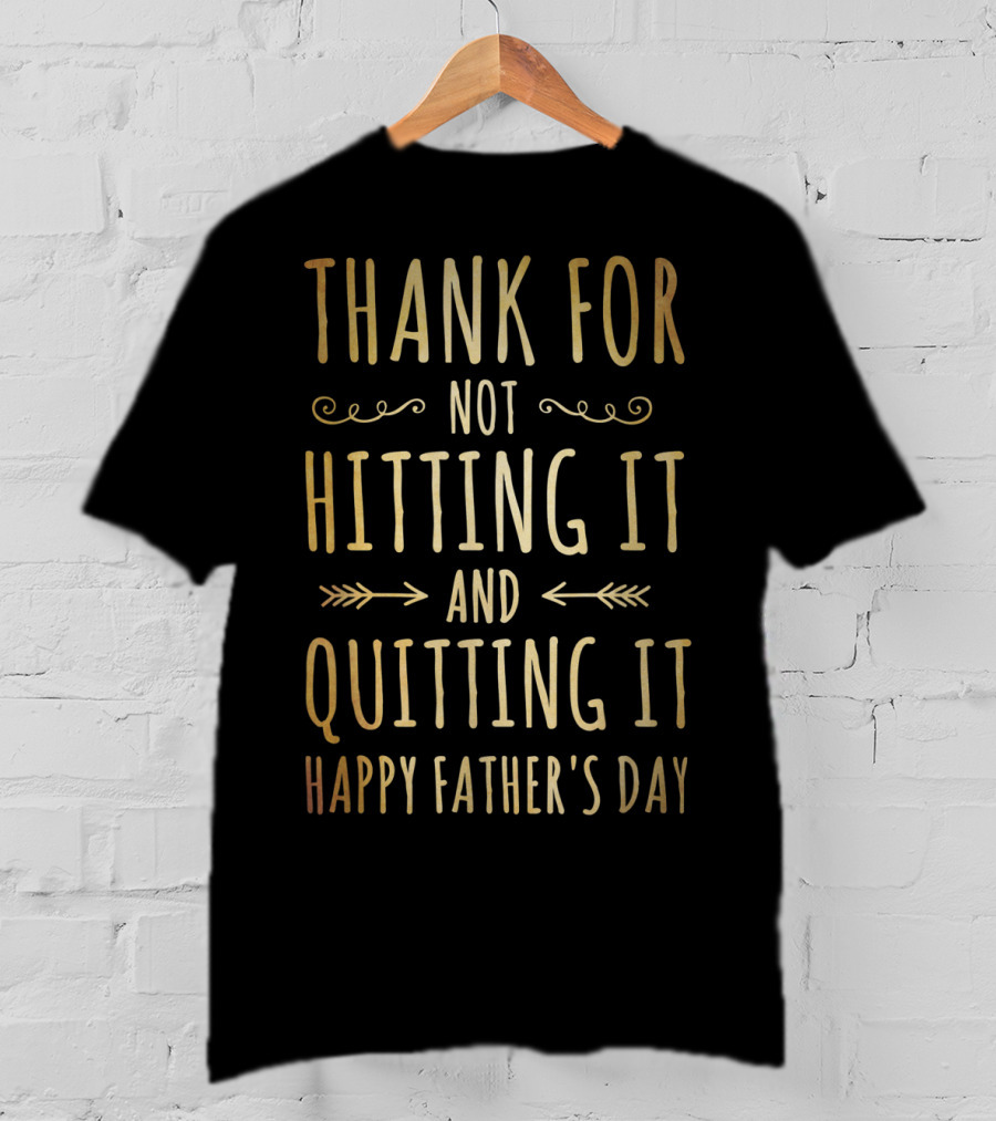 Thank You For Not Hitting It And Quitting It Happy Father's Day T-Shirt