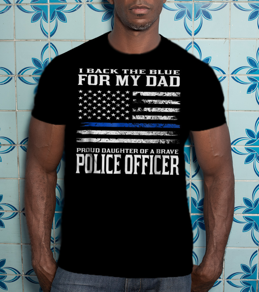 I Back The Blue For My Dad Proud Daughter Of A Brave Police Officer T-Shirt