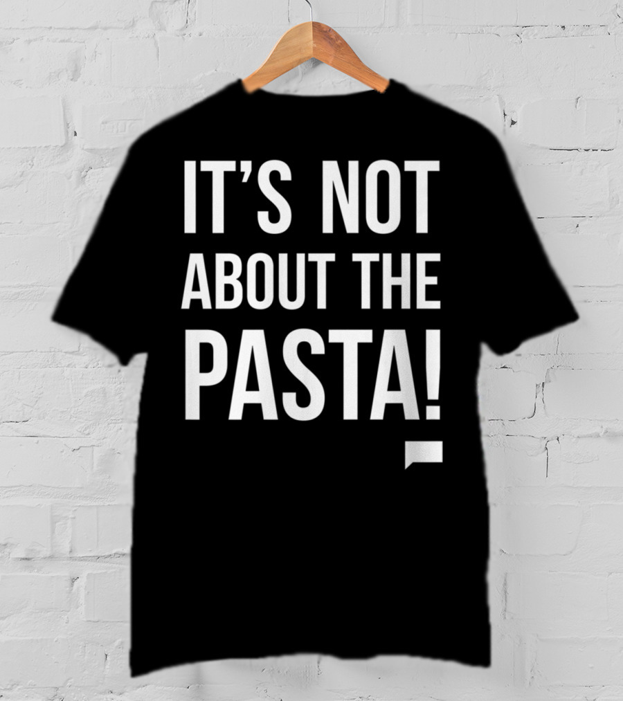 Vanderpump Rules Iconic Quote It's Not About The Pasta T-Shirt