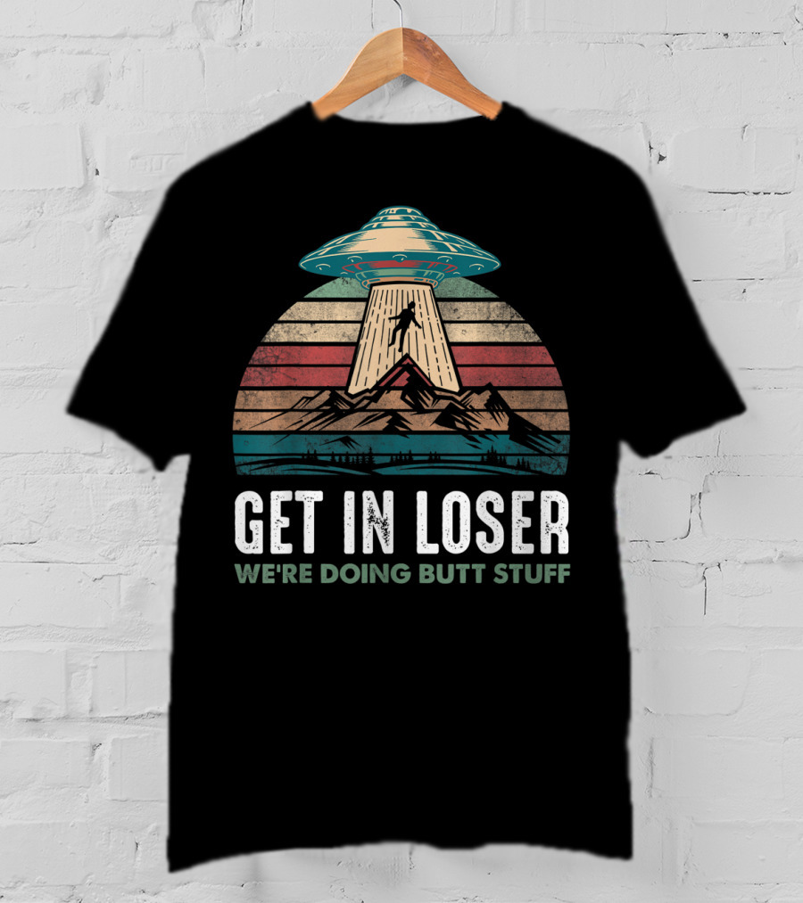 Vintage UFO Alien Abduction Get In Loser We're Doing Butt Stuff Retro Mountains T-Shirt