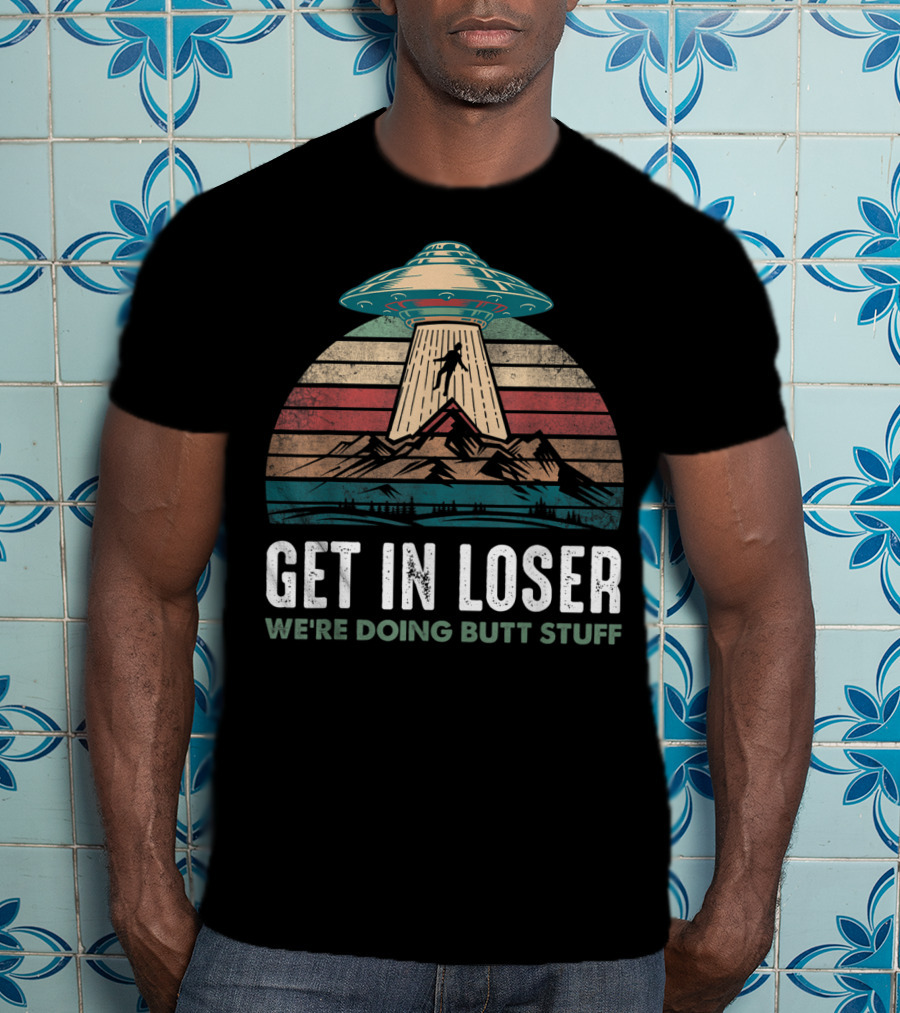Vintage UFO Alien Abduction Get In Loser We're Doing Butt Stuff Retro Mountains T-Shirt