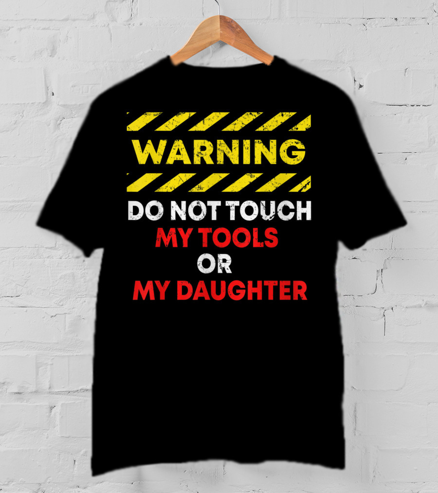 Warning Do Not Touch My Tools Or My Daughter T-Shirt
