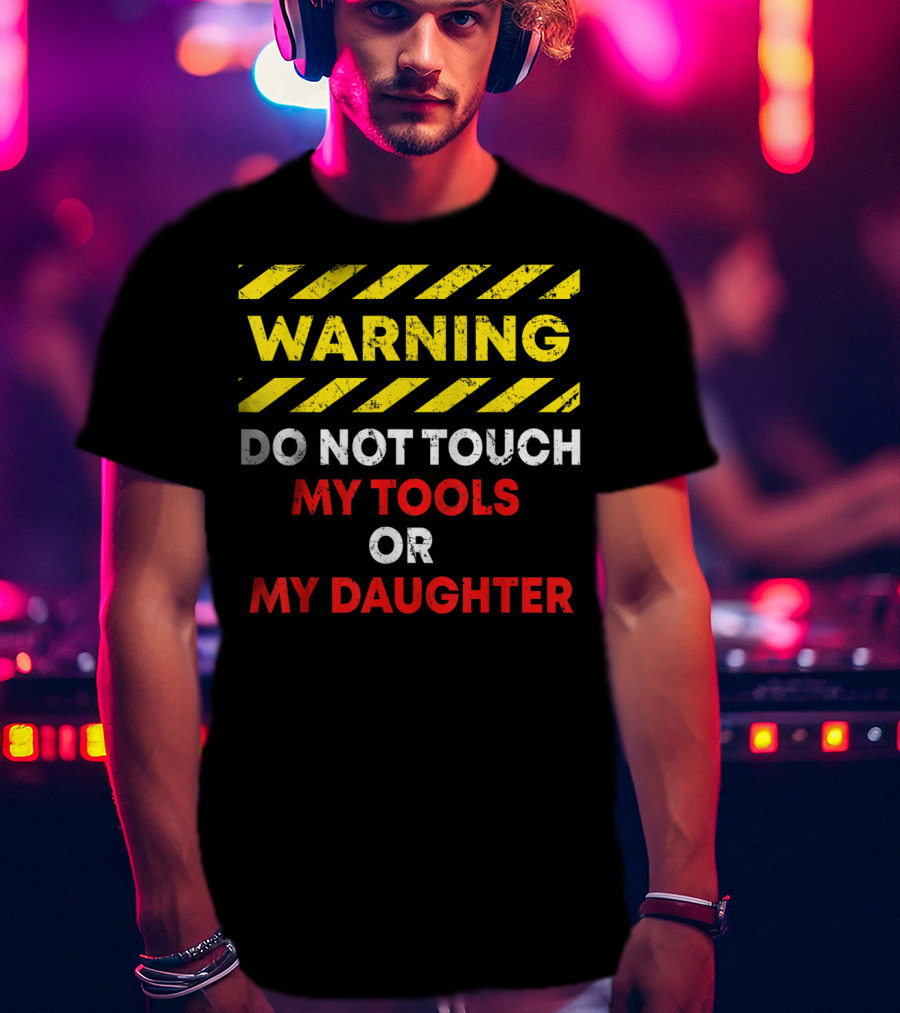 Warning Do Not Touch My Tools Or My Daughter T-Shirt