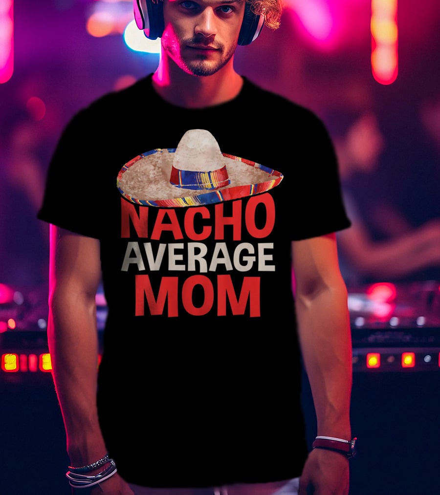Nacho Average Mom Sombrero Fun Cinco De Mayo T-Shirt