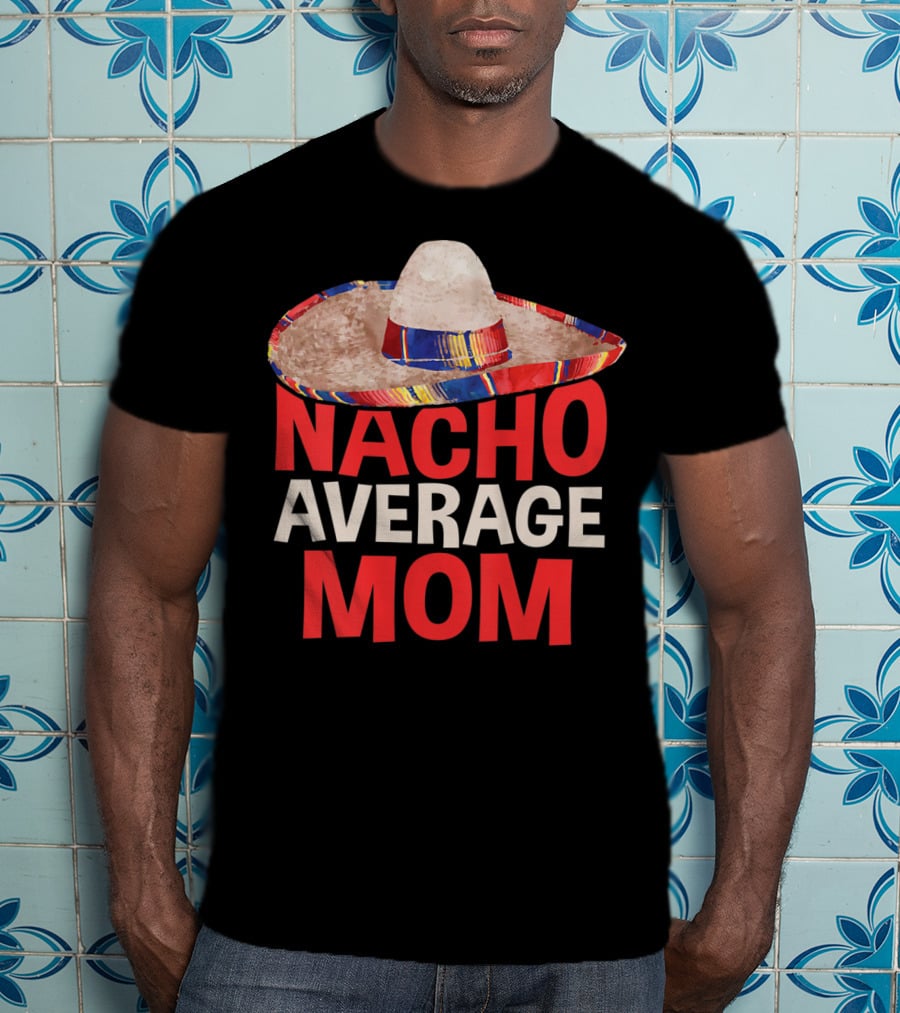 Nacho Average Mom Sombrero Fun Cinco De Mayo T-Shirt
