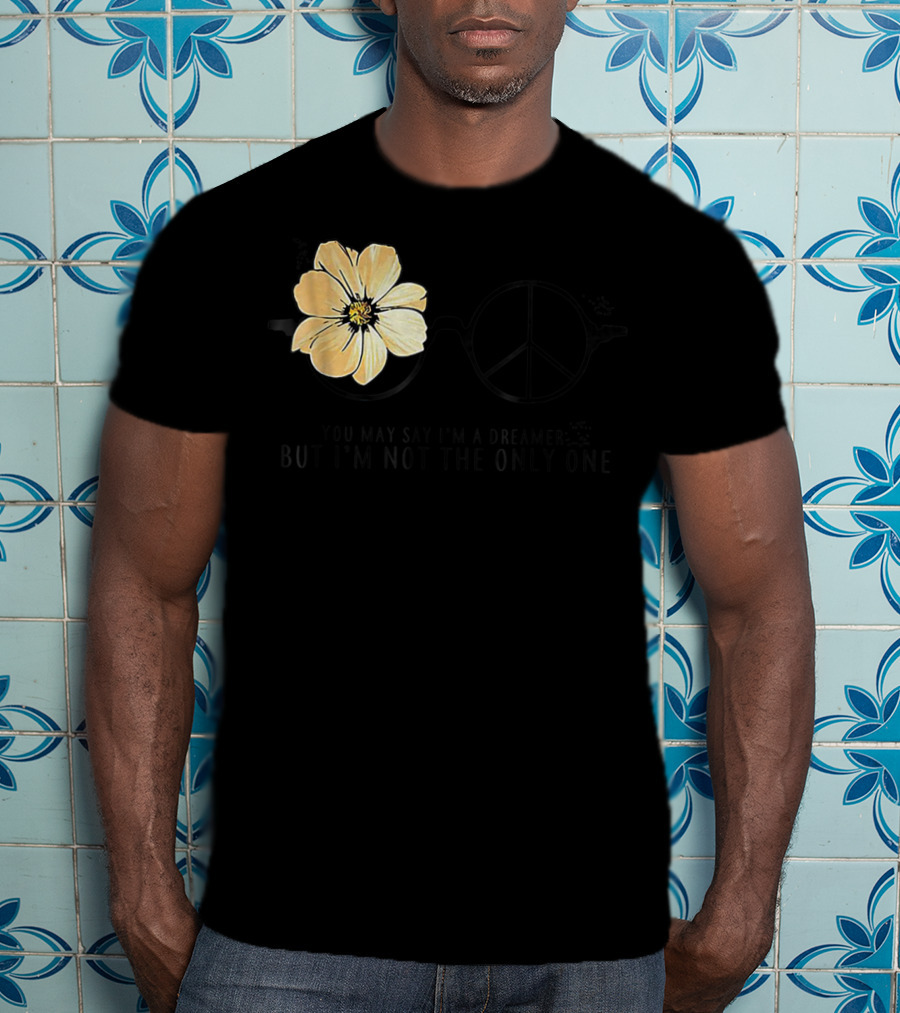 Flower Peace Glasses Quote You May Say I'm A Dreamer But I'm Not The Only One T-Shirt