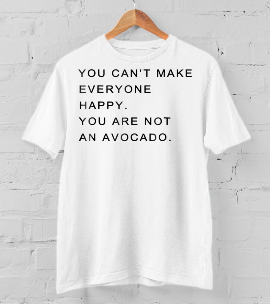 You Can't Make Everyone Happy You Are Not An Avocado T-Shirt