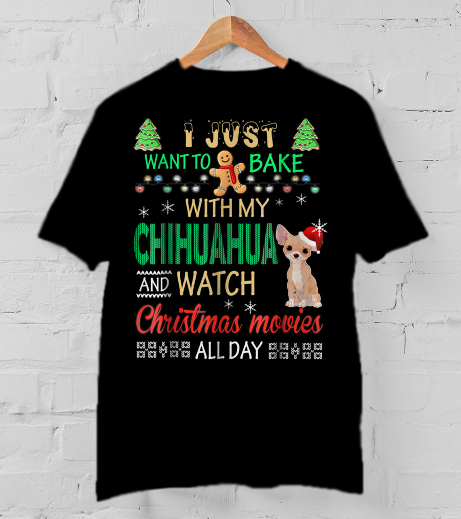 I Just Want To Bake With My Chihuahua And Watch Christmas Movies All Day T-Shirt