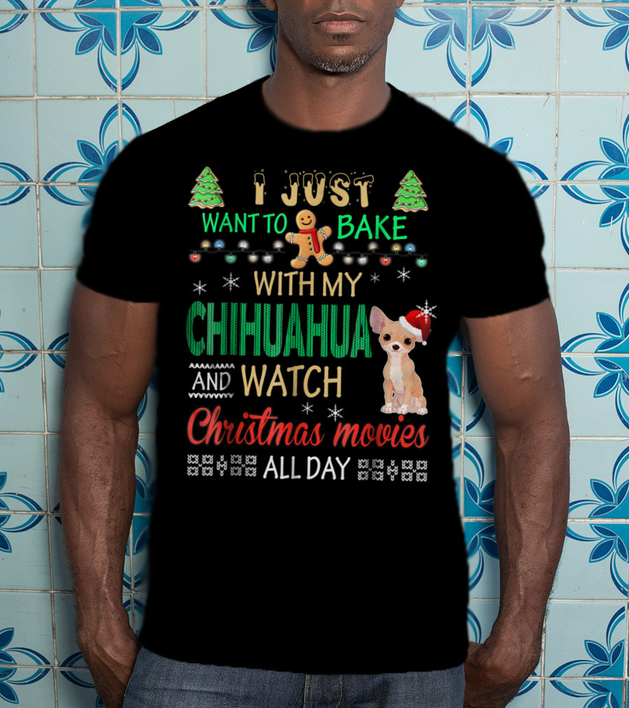 I Just Want To Bake With My Chihuahua And Watch Christmas Movies All Day T-Shirt