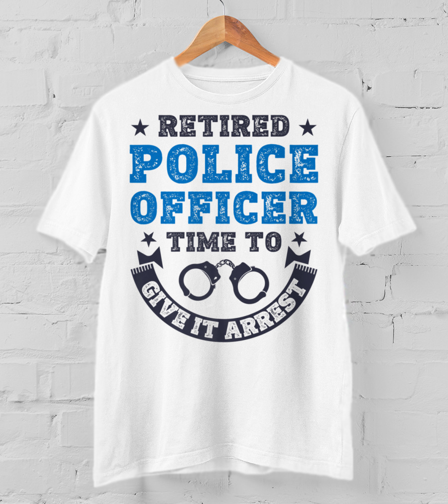 Retired Police Officer Time To Give It Arrest Handcuffs T-Shirt