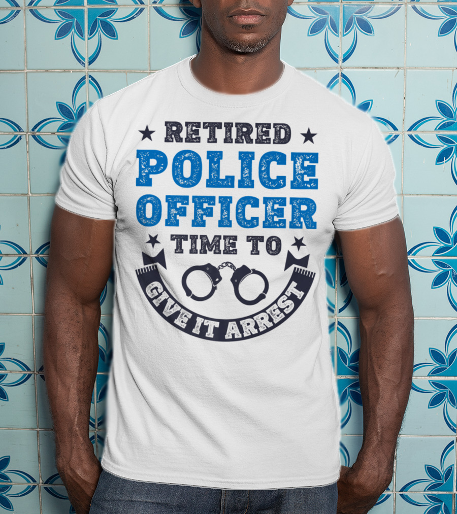 Retired Police Officer Time To Give It Arrest Handcuffs T-Shirt