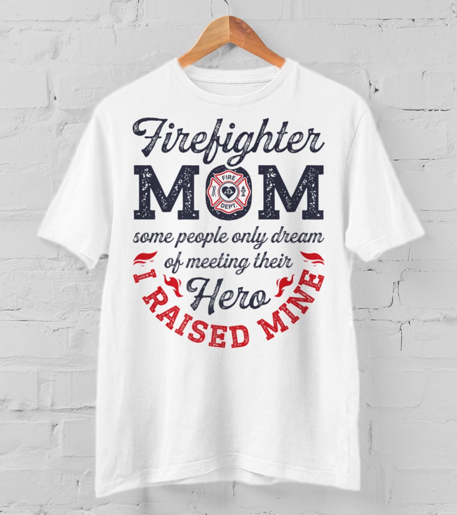 Firefighter Mom Some People Only Dream Of Meeting Their Hero I Raised Mine T-Shirt