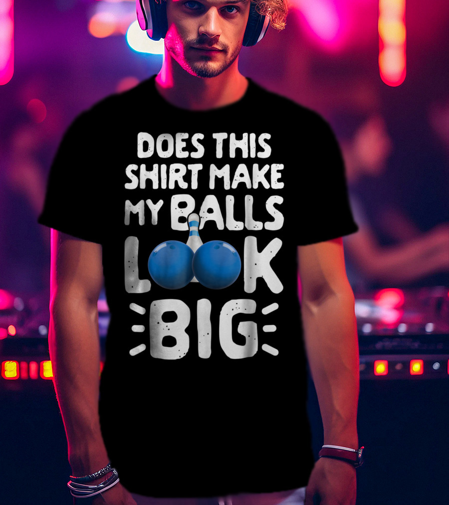Does This Shirt Make My Balls Look Big Bowling T-Shirt