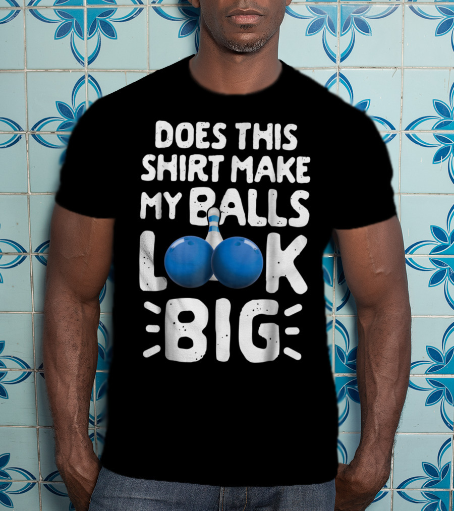 Does This Shirt Make My Balls Look Big Bowling T-Shirt