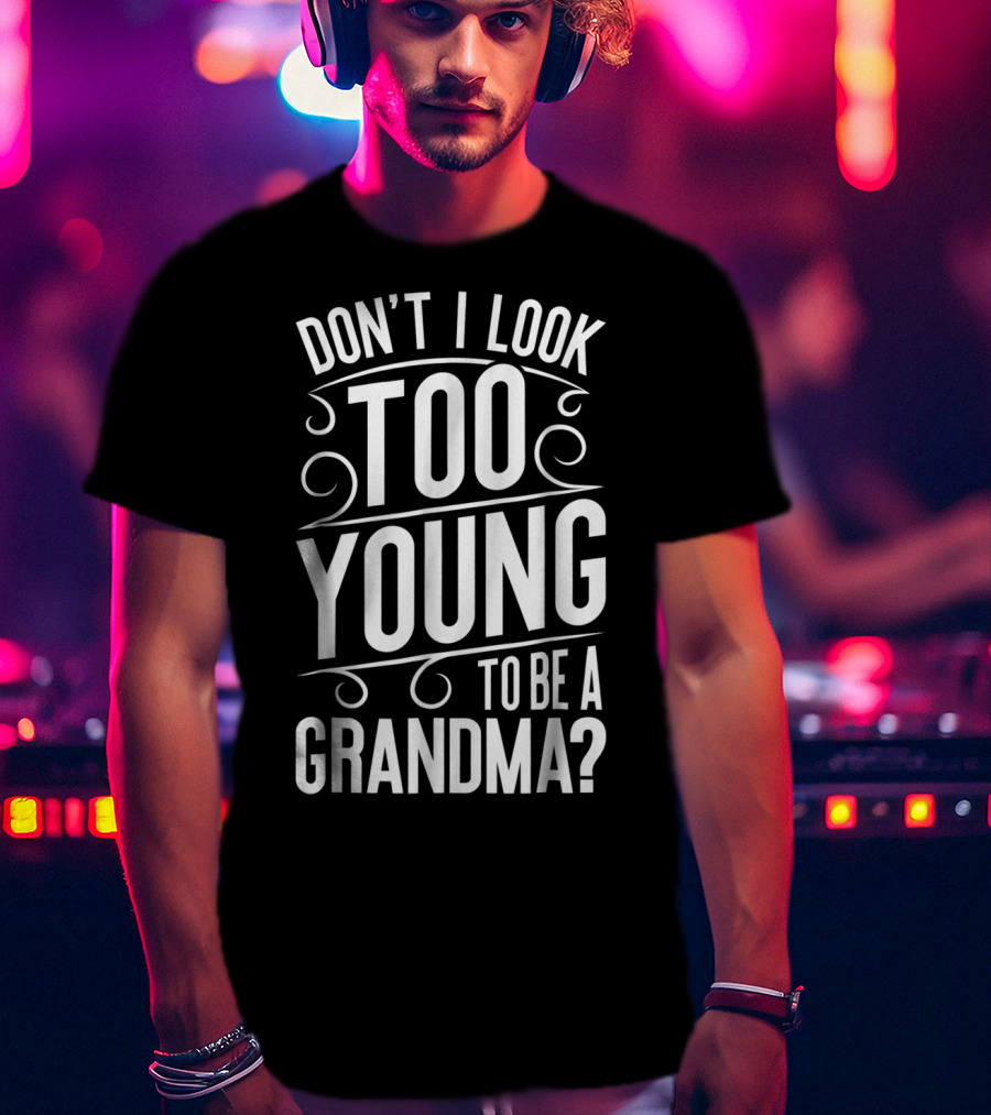 Don't I Look Too Young To Be A Grandma T-Shirt