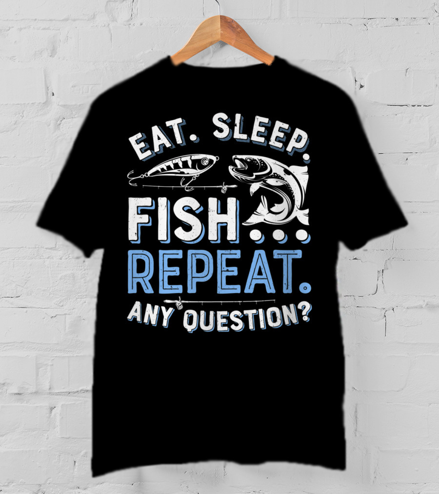 Eat Sleep Fish Repeat Any Question? T-Shirt