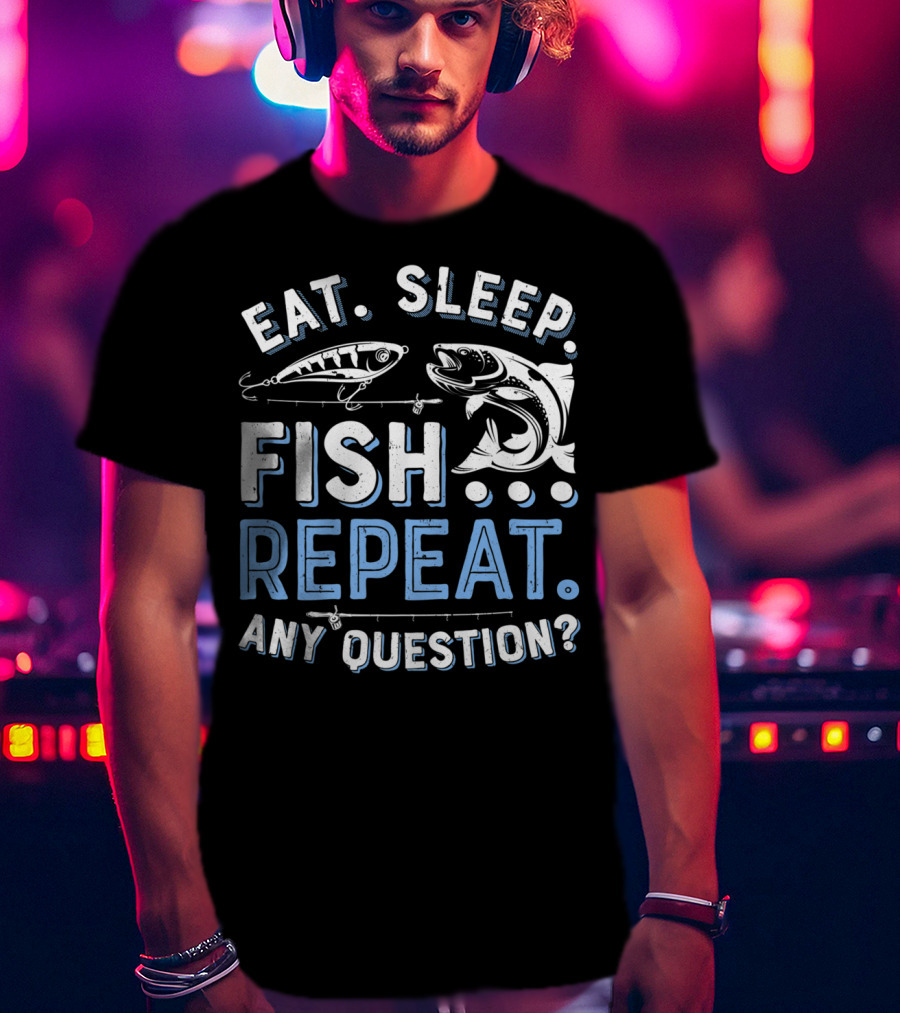 Eat Sleep Fish Repeat Any Question? T-Shirt
