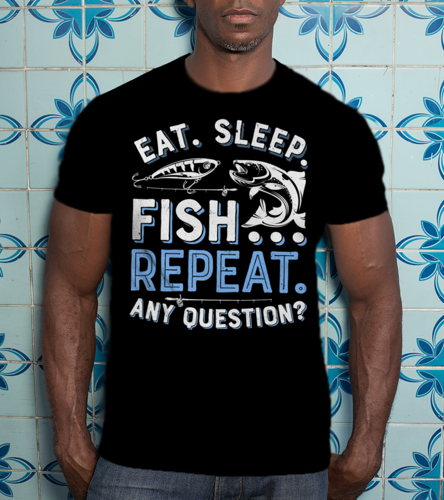 Eat Sleep Fish Repeat Any Question? T-Shirt