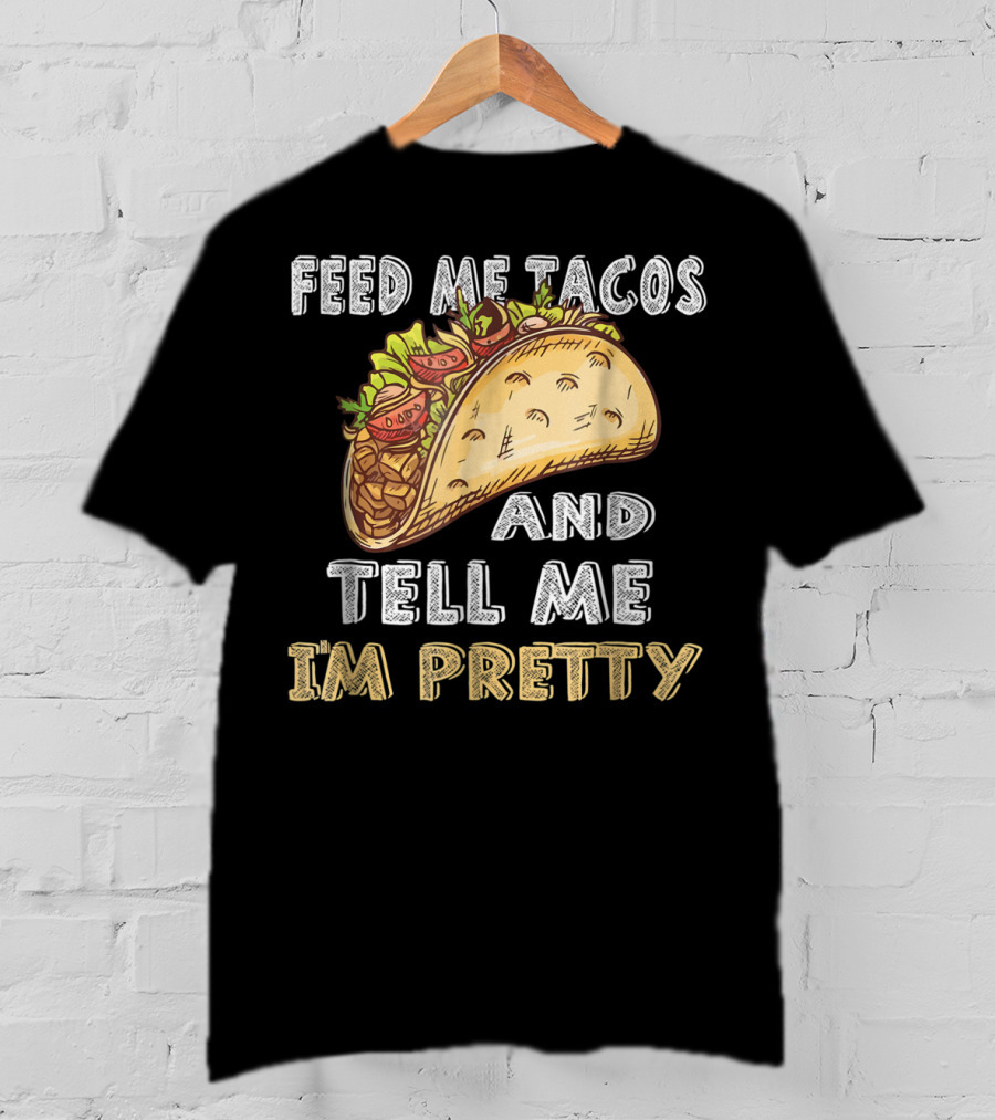 Feed Me Tacos And Tell Me I'm Pretty Taco T-Shirt