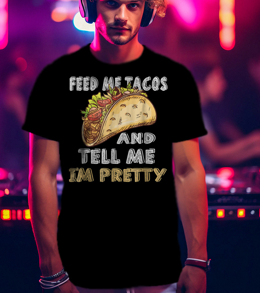Feed Me Tacos And Tell Me I'm Pretty Taco T-Shirt