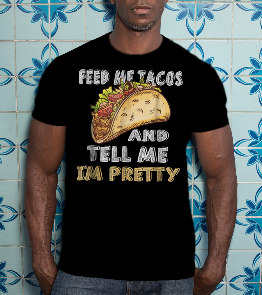 Feed Me Tacos And Tell Me I'm Pretty Taco T-Shirt