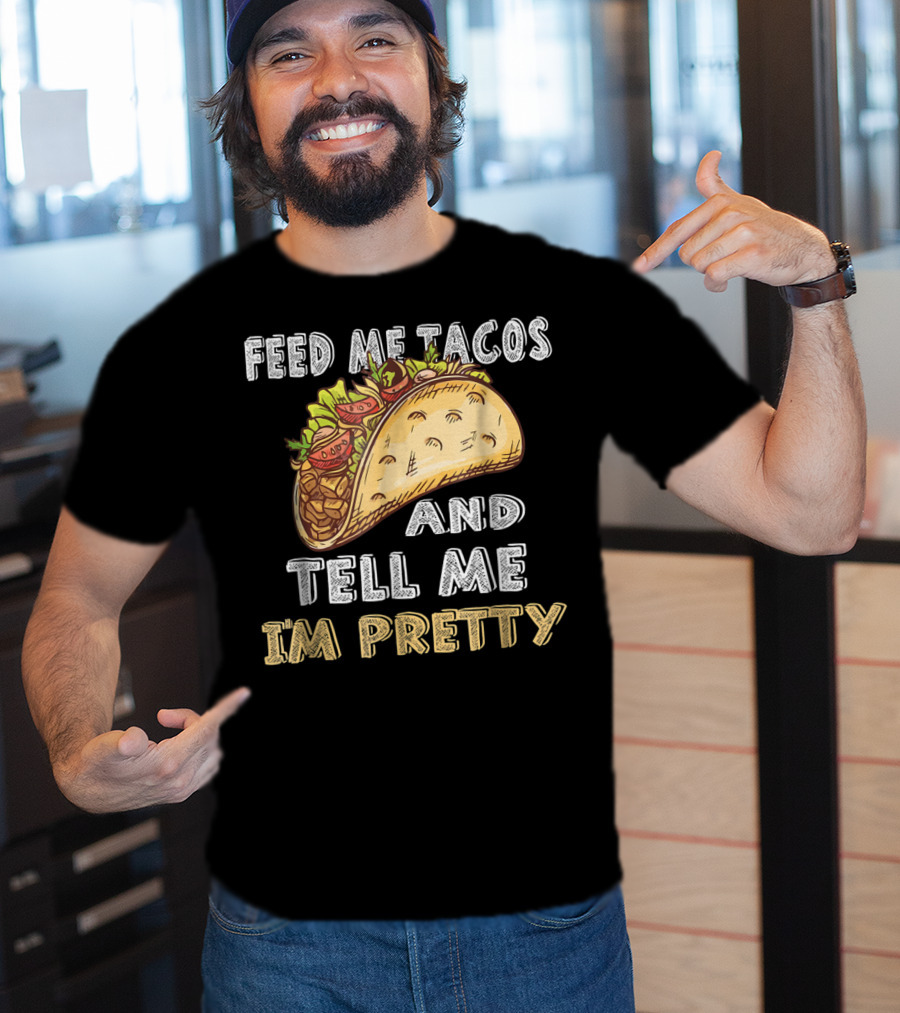 Feed Me Tacos And Tell Me I'm Pretty Taco T-Shirt