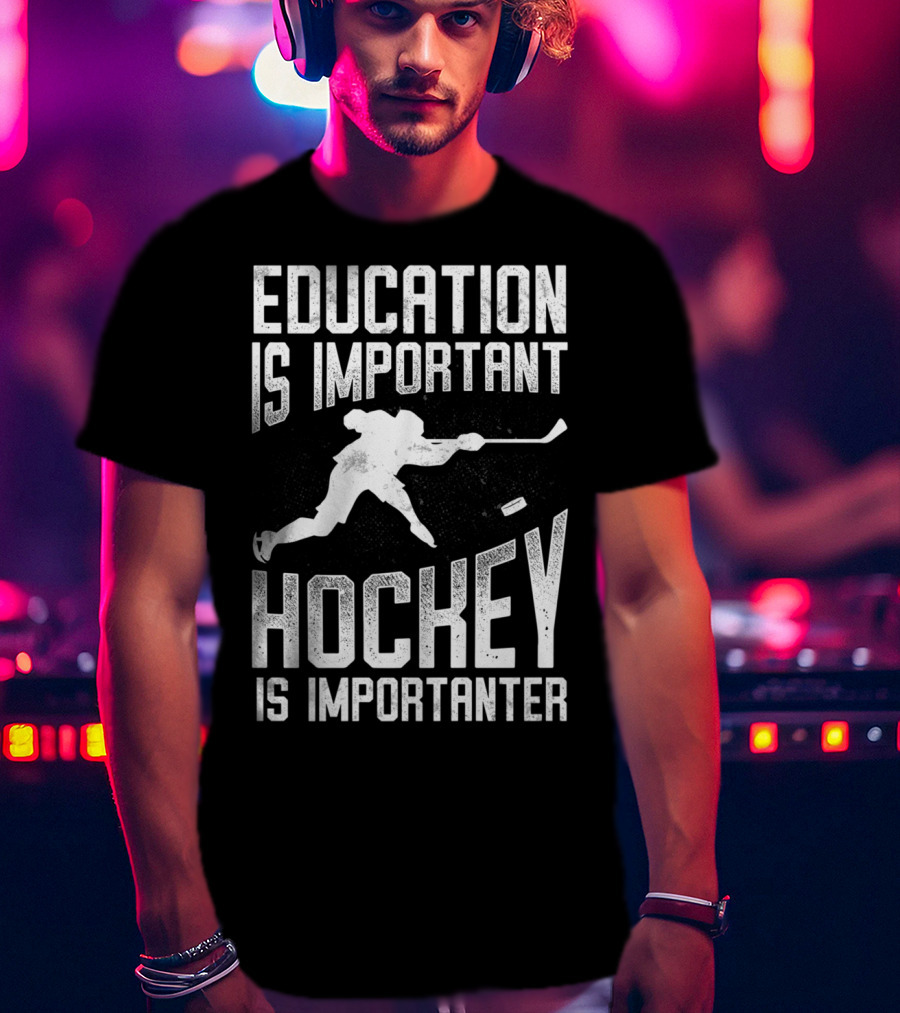 Education Is Important Hockey Is Importanter Hockey Player T-Shirt