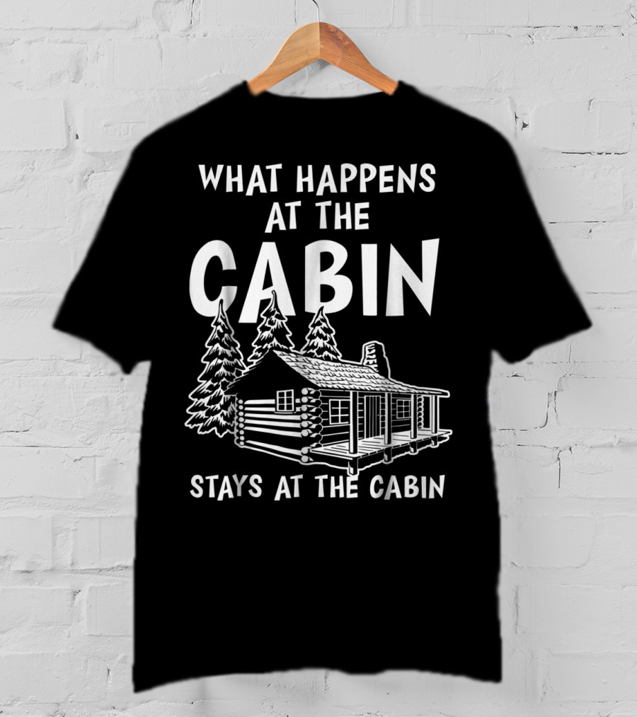 What Happens At The Cabin Stays At The Cabin T-Shirt