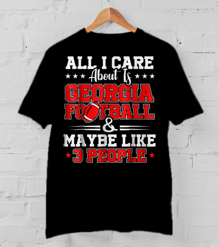 All I Care About Is Georgia Football And Maybe Like 3 People T-Shirt