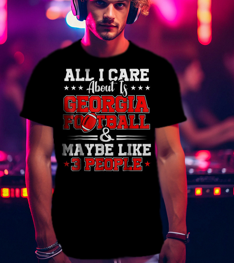 All I Care About Is Georgia Football And Maybe Like 3 People T-Shirt