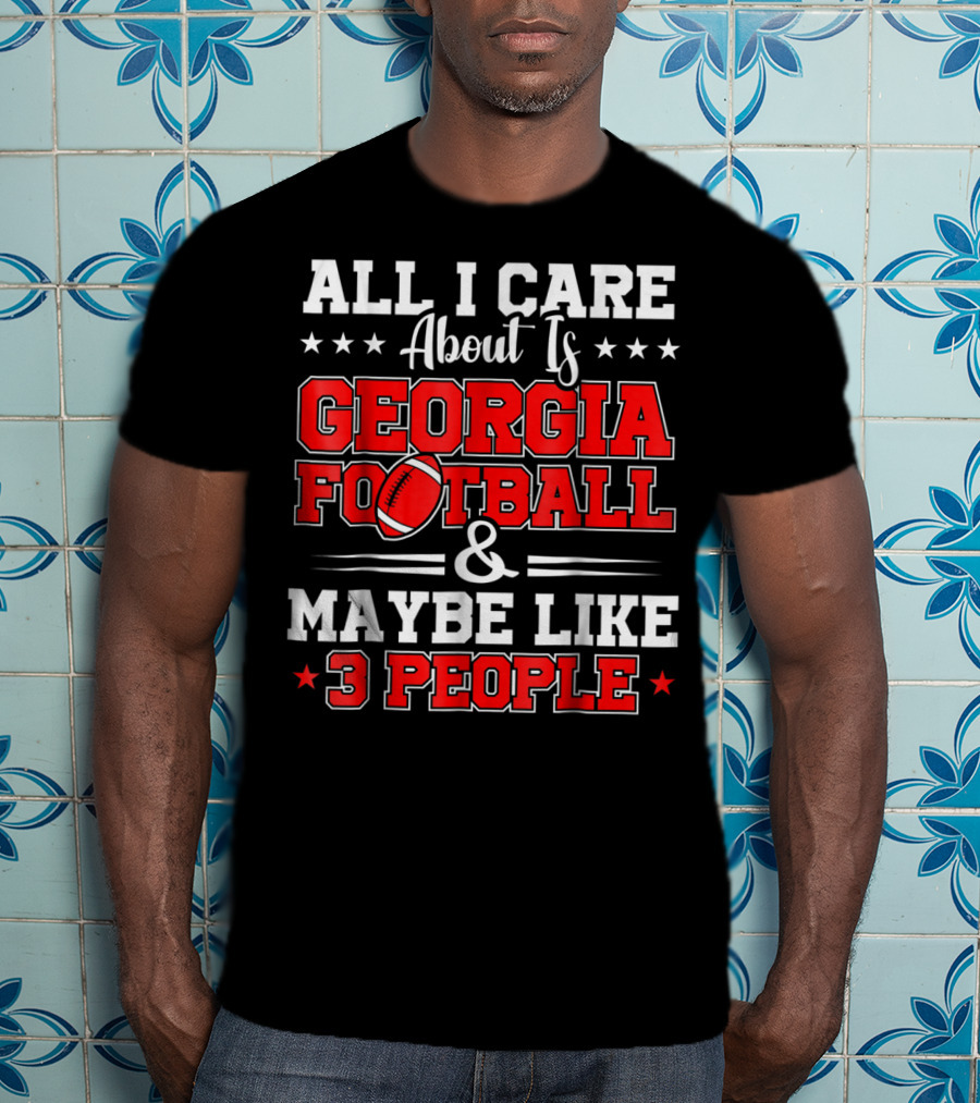 All I Care About Is Georgia Football And Maybe Like 3 People T-Shirt