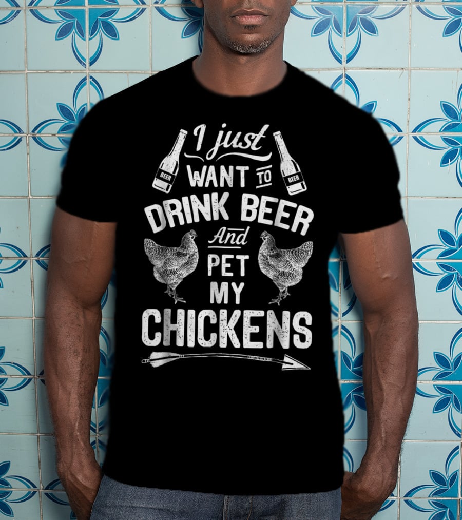 I Just Want To Drink Beer And Pet My Chickens T-Shirt