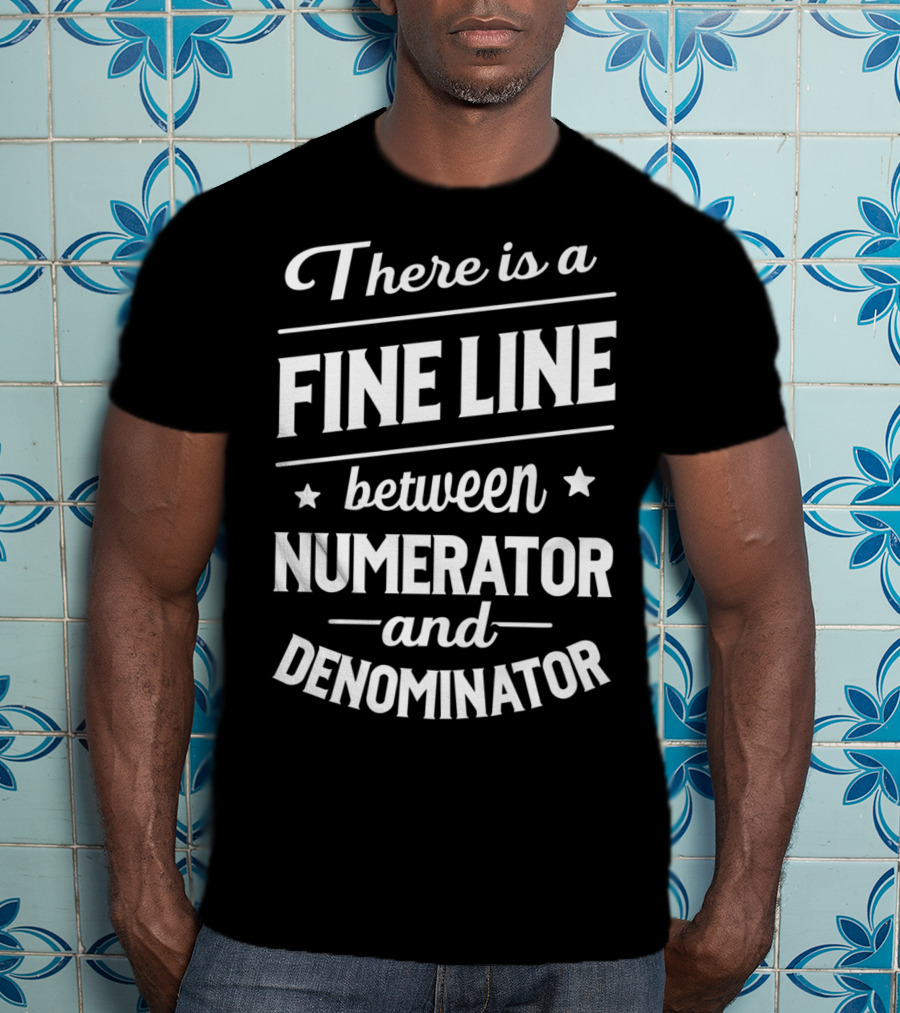 There Is A Fine Line Between Numerator And Denominator T-Shirt