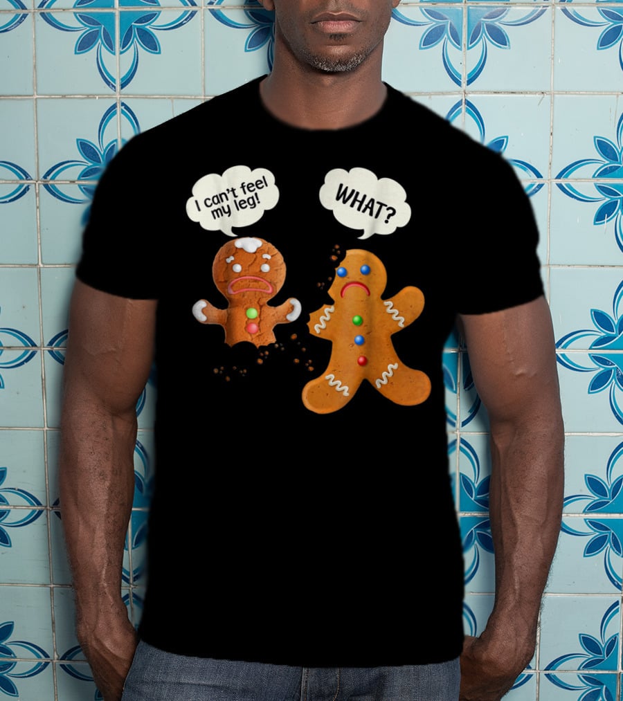 Gingerbread Comedy I Can't Feel My Leg WHAT? T-Shirt