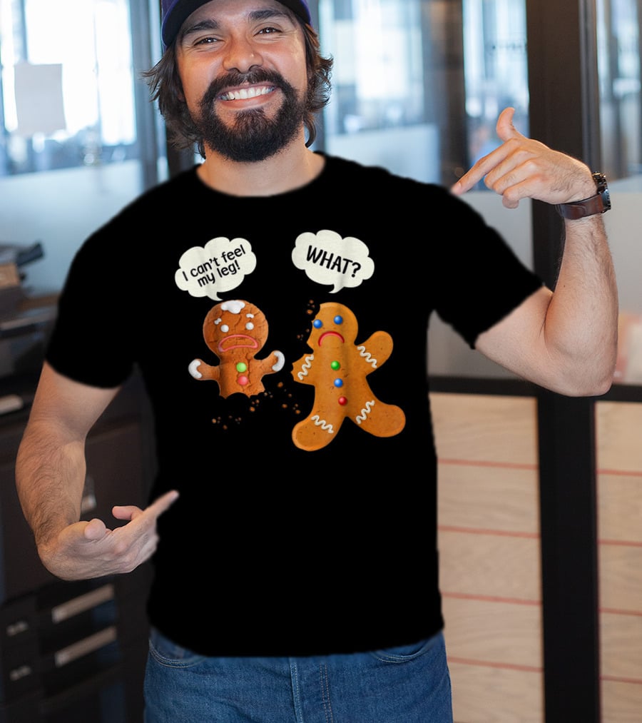 Gingerbread Comedy I Can't Feel My Leg WHAT? T-Shirt
