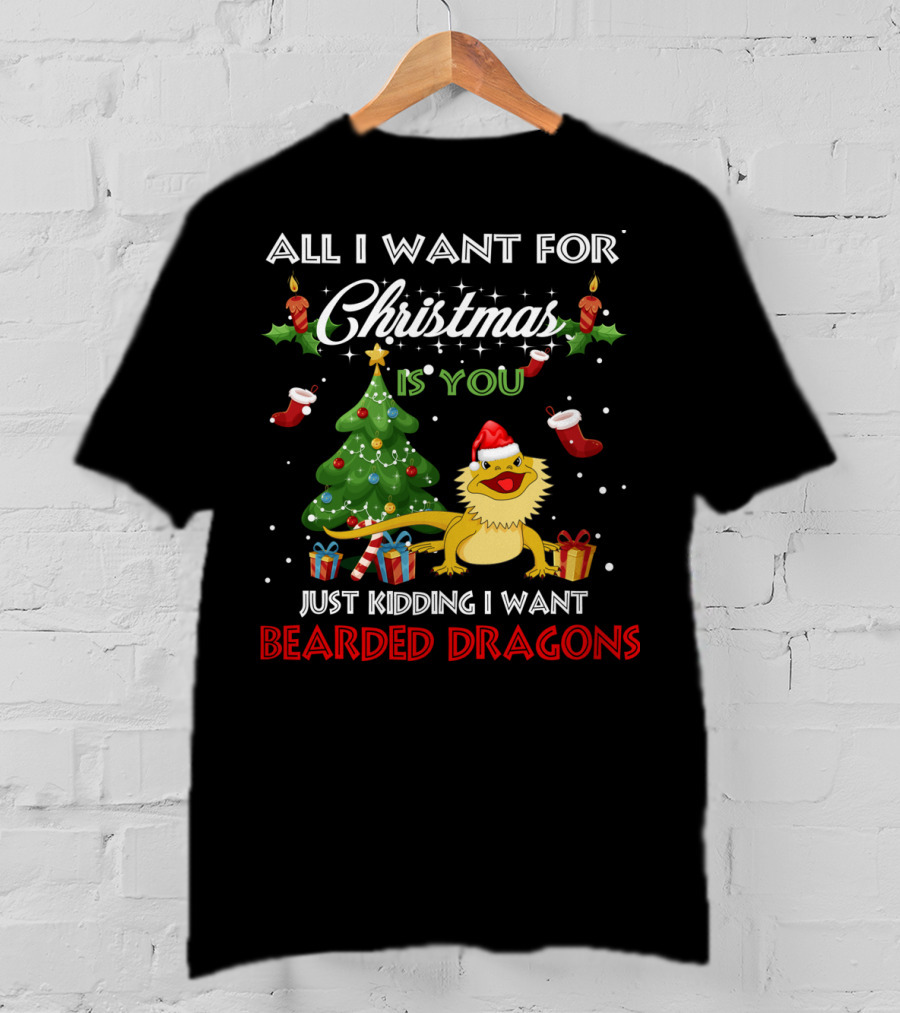 All I Want For Christmas Is You Just Kidding I Want Bearded Dragons T-Shirt