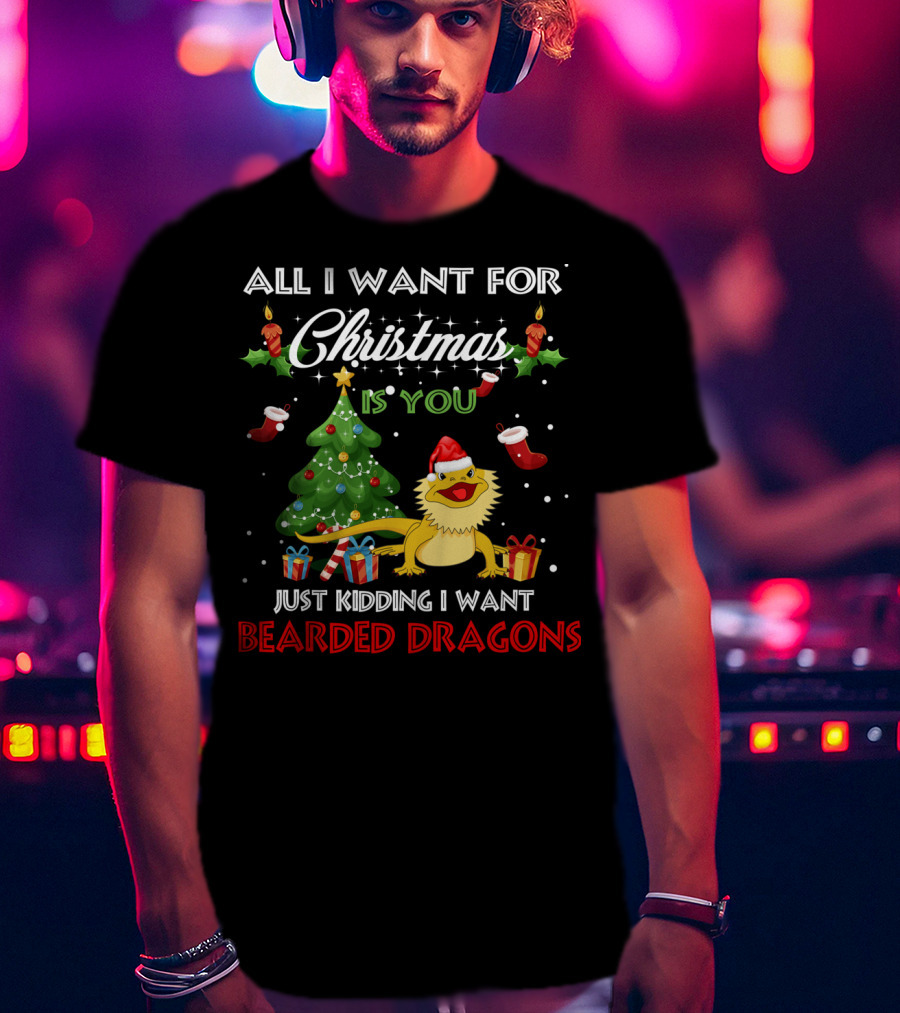 All I Want For Christmas Is You Just Kidding I Want Bearded Dragons T-Shirt