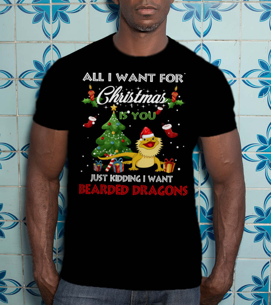 All I Want For Christmas Is You Just Kidding I Want Bearded Dragons T-Shirt