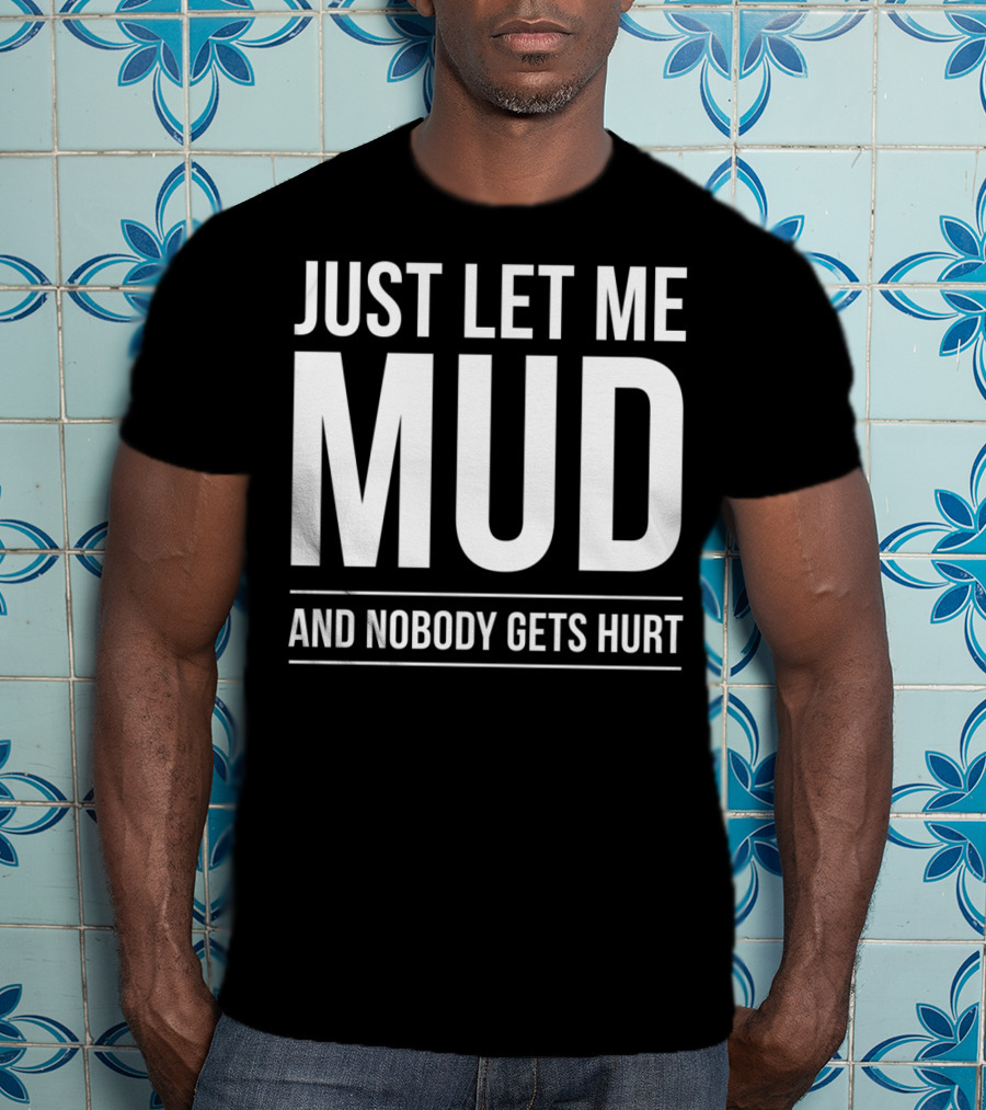 Just Let Me Mud And Nobody Gets Hurt ATV Quad Four Wheeler Mudding T-Shirt