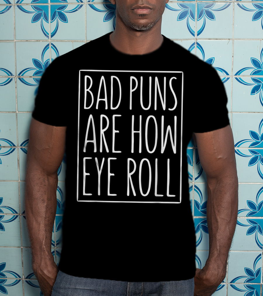 Bad Puns Are How Eye Roll Sarcasm Humor Phrase T-Shirt