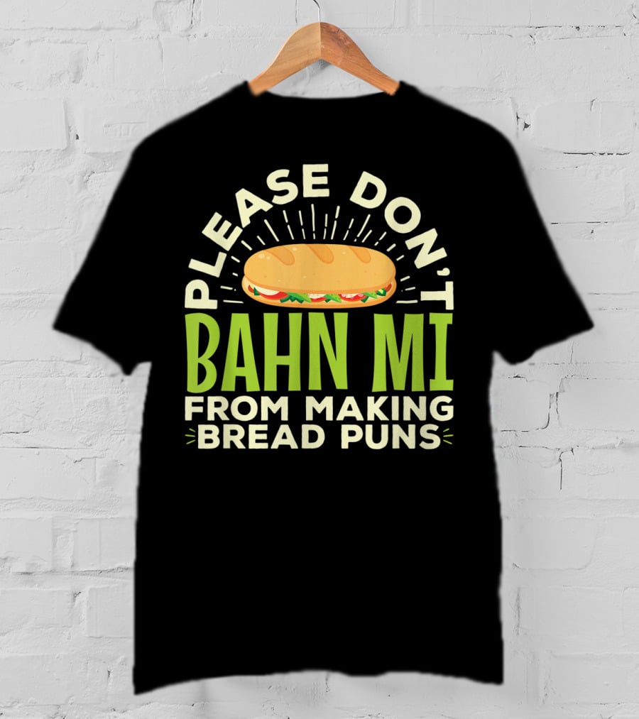 Please Don't Bahn Mi From Making Bread Puns T-Shirt