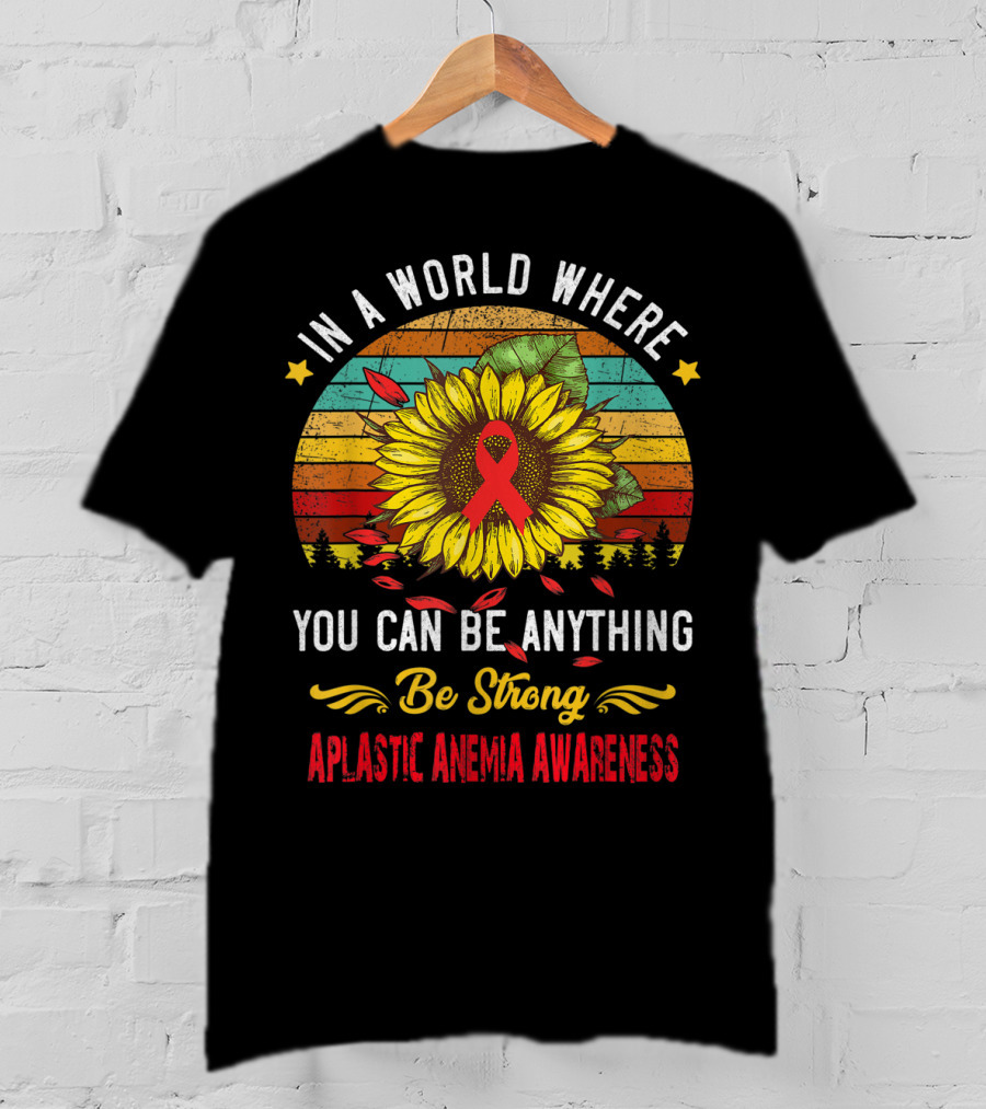In A World Where You Can Be Anything Be Strong Aplastic Anemia Awareness T-Shirt