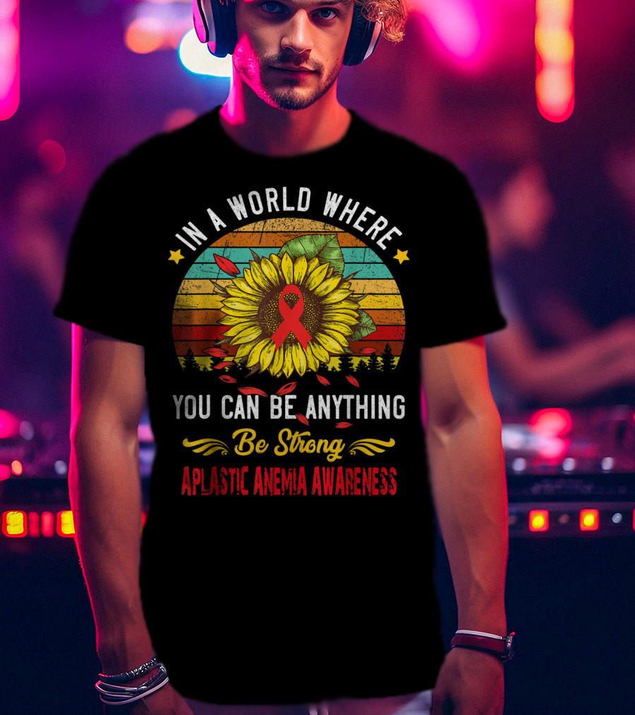In A World Where You Can Be Anything Be Strong Aplastic Anemia Awareness T-Shirt