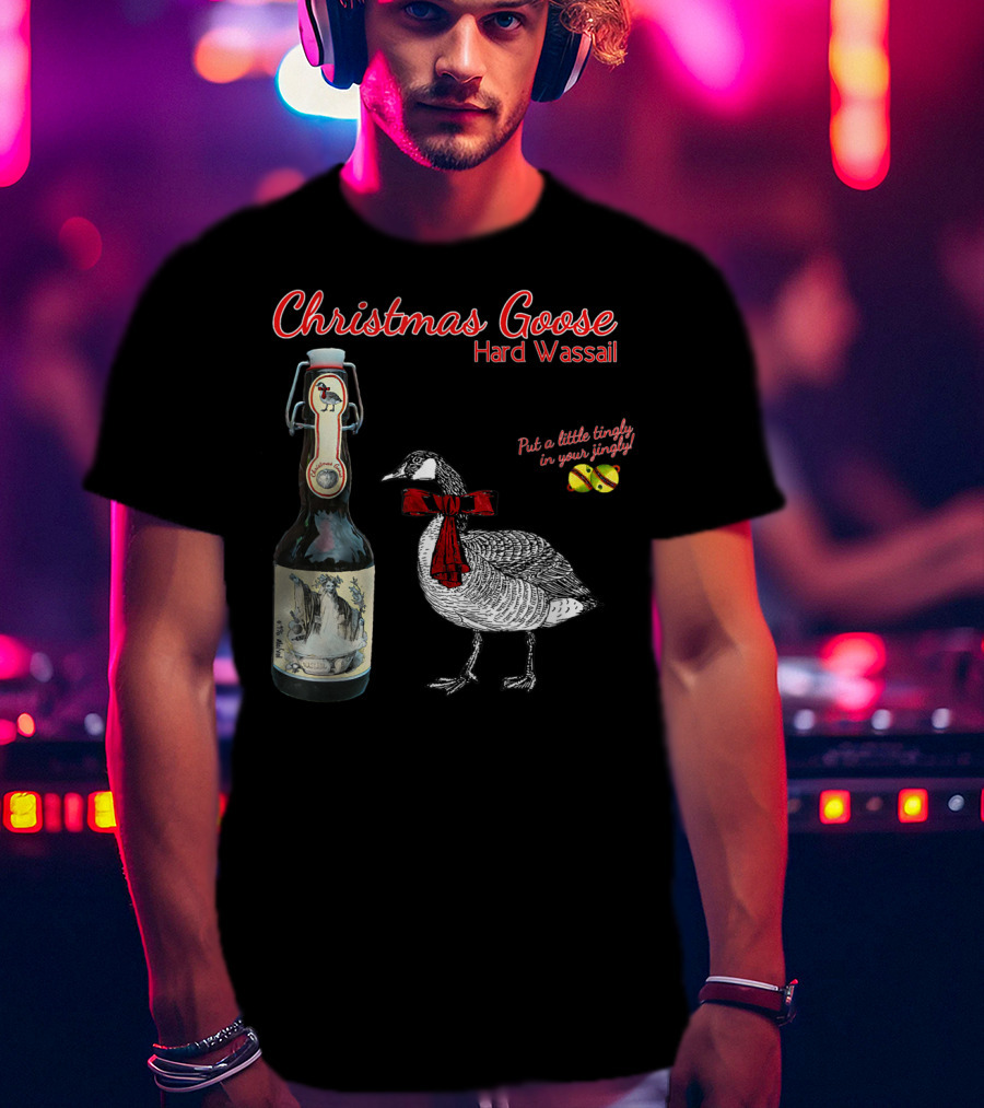 Christmas Goose Hard Wassail Put A Little Tingle In Your Jingle T-Shirt