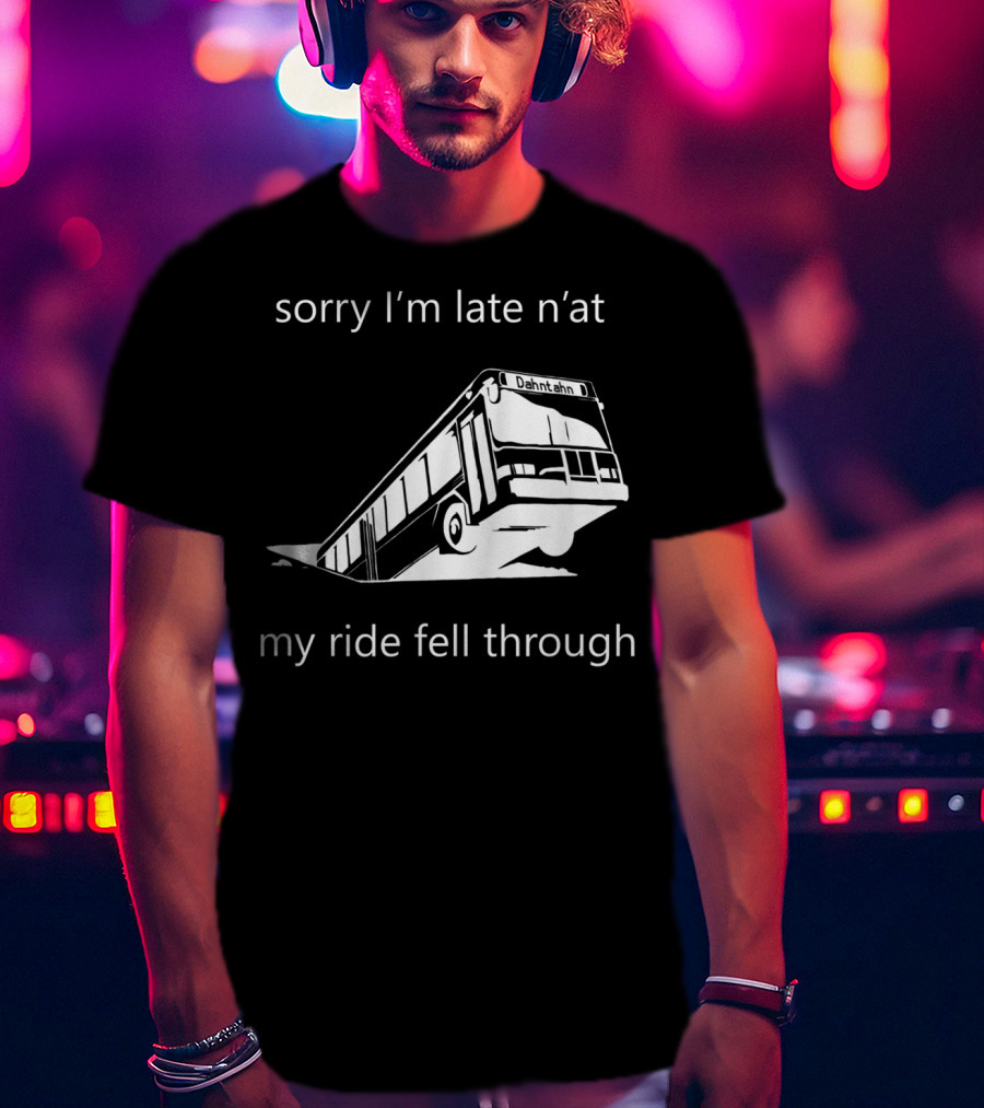 Sorry I'm Late N'at My Ride Fell Through Dahntahn Bus T-Shirt