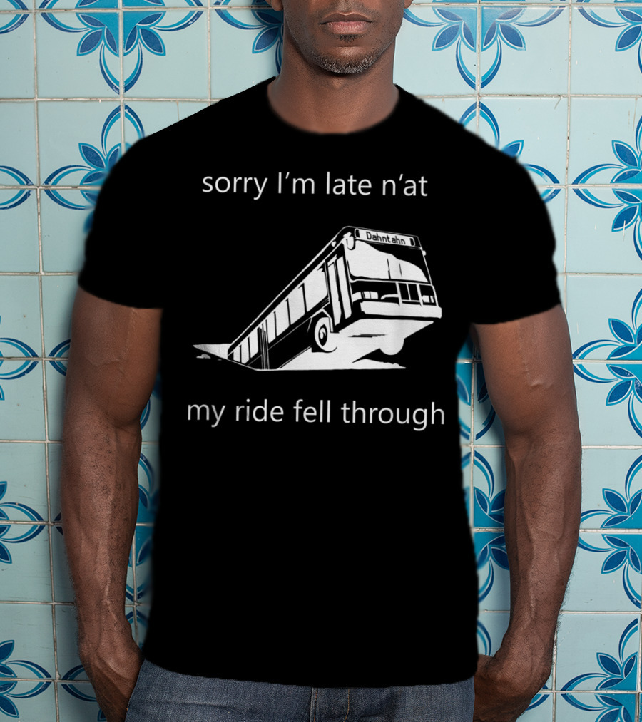 Sorry I'm Late N'at My Ride Fell Through Dahntahn Bus T-Shirt