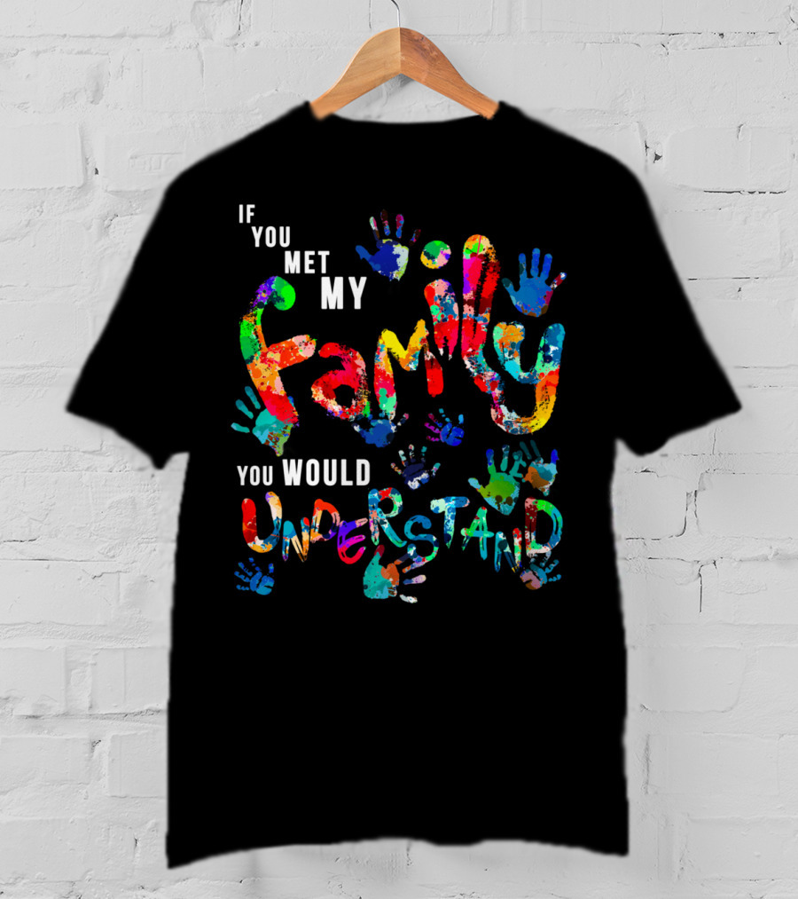 If You Met My Family You Would Understand Colorful Handprints T-Shirt